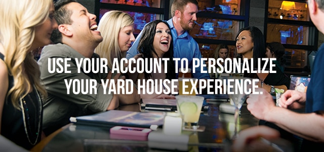 Use your account to personalize your Yard House experience.
